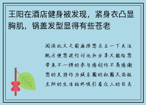 王阳在酒店健身被发现，紧身衣凸显胸肌，锅盖发型显得有些苍老